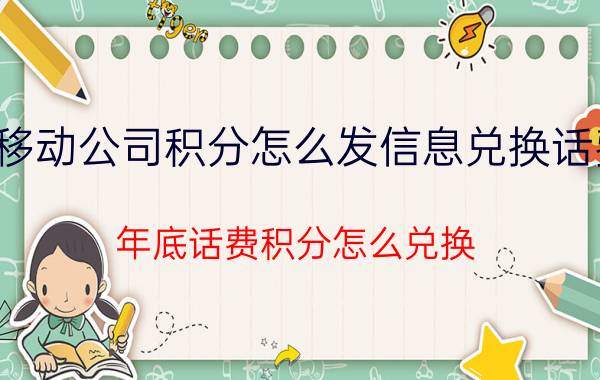 移动公司积分怎么发信息兑换话费 年底话费积分怎么兑换？